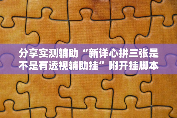 分享实测辅助“新详心拼三张是不是有透视辅助挂	”附开挂脚本详细步骤