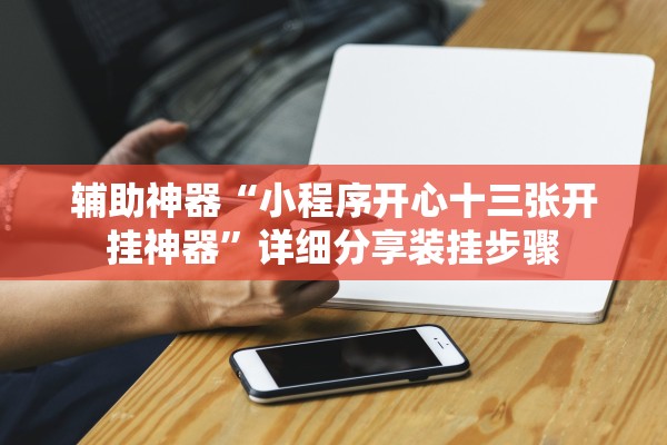 辅助神器“小程序开心十三张开挂神器”详细分享装挂步骤