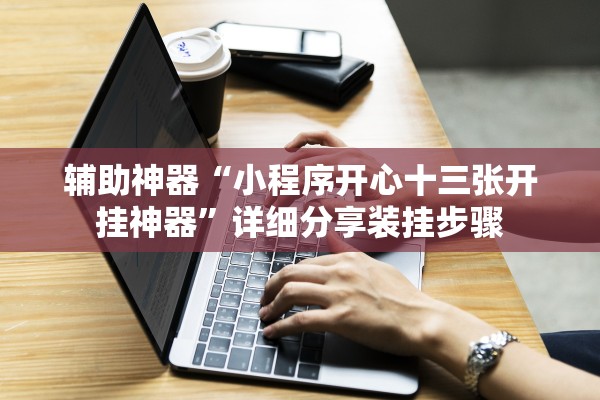 辅助神器“小程序开心十三张开挂神器”详细分享装挂步骤