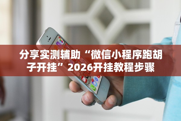 分享实测辅助“微信小程序跑胡子开挂”2026开挂教程步骤