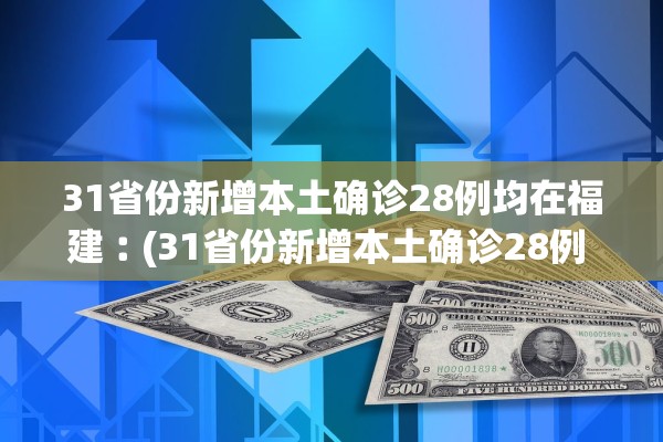 31省份新增本土确诊28例均在福建︰(31省份新增本土确诊28例 均在福建)