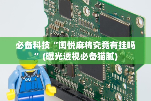 必备科技“闽悦麻将究竟有挂吗”(曝光透视必备猫腻)
