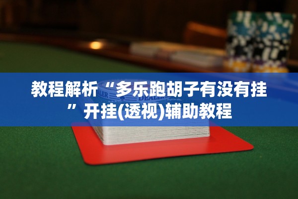 教程解析“多乐跑胡子有没有挂	”开挂(透视)辅助教程
