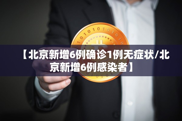 【北京新增6例确诊1例无症状/北京新增6例感染者】 【北京新增6例确诊1例无症状/北京新增6例感染者】