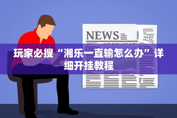 玩家必搜“湘乐一直输怎么办”详细开挂教程
