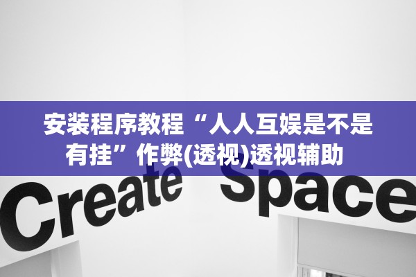 安装程序教程“人人互娱是不是有挂	”作弊(透视)透视辅助 