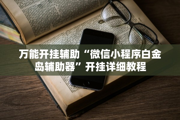 万能开挂辅助“微信小程序白金岛辅助器	”开挂详细教程