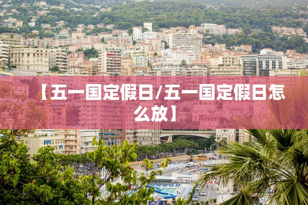 【五一国定假日/五一国定假日怎么放】