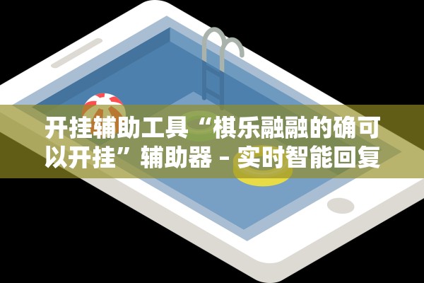 开挂辅助工具“棋乐融融的确可以开挂	”辅助器 – 实时智能回复