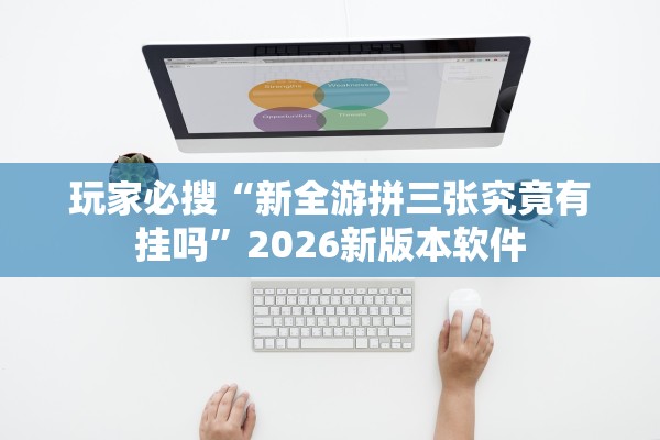 玩家必搜“新全游拼三张究竟有挂吗”2026新版本软件