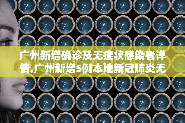 广州新增确诊及无症状感染者详情,广州新增5例本地新冠肺炎无症状感染者