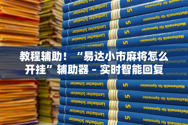 教程辅助！“易达小市麻将怎么开挂”辅助器 – 实时智能回复