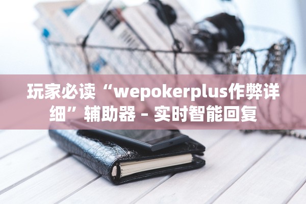 玩家必读“wepokerplus作弊详细”辅助器 – 实时智能回复