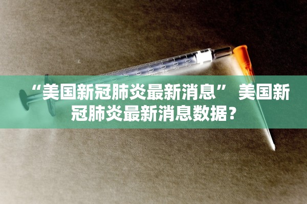 “美国新冠肺炎最新消息” 美国新冠肺炎最新消息数据？