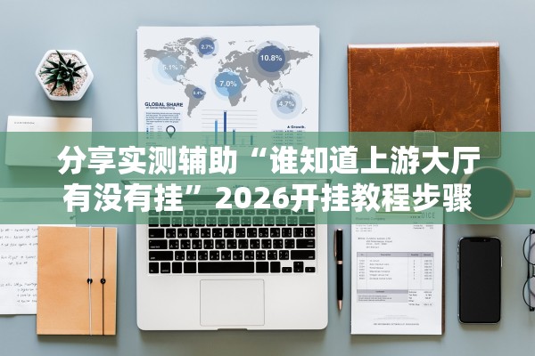 分享实测辅助“谁知道上游大厅有没有挂”2026开挂教程步骤