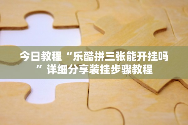 今日教程“乐酷拼三张能开挂吗”详细分享装挂步骤教程