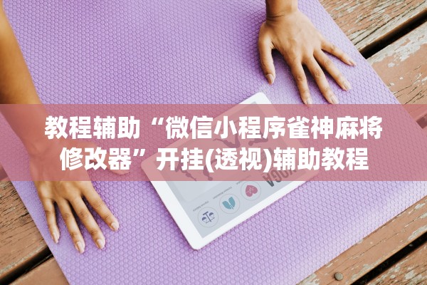教程辅助“微信小程序雀神麻将修改器	”开挂(透视)辅助教程