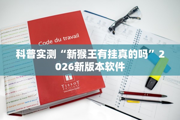 科普实测“新猴王有挂真的吗	”2026新版本软件