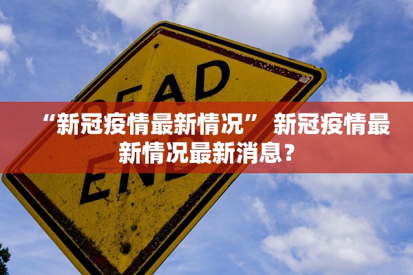 “新冠疫情最新情况” 新冠疫情最新情况最新消息？