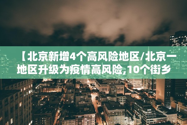 【北京新增4个高风险地区/北京一地区升级为疫情高风险,10个街乡为中风险】