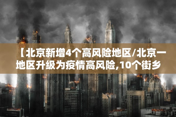 【北京新增4个高风险地区/北京一地区升级为疫情高风险,10个街乡为中风险】