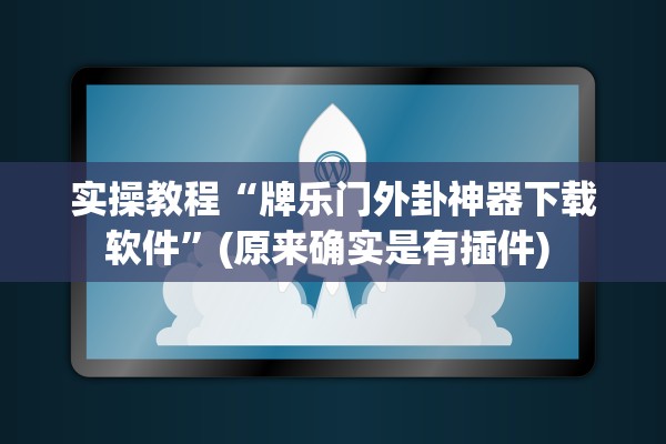 实操教程“牌乐门外卦神器下载软件”(原来确实是有插件) 
