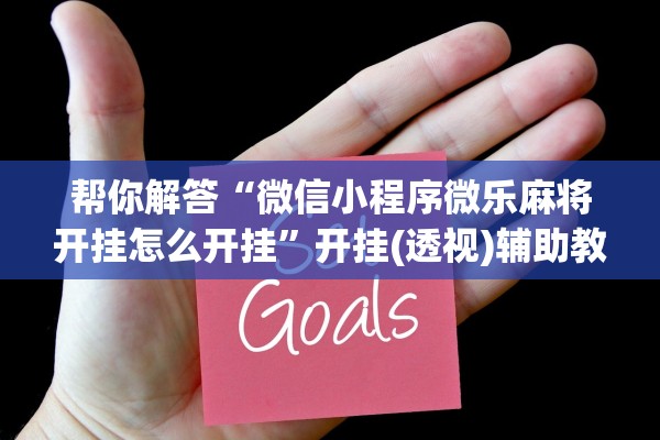 帮你解答“微信小程序微乐麻将开挂怎么开挂”开挂(透视)辅助教程