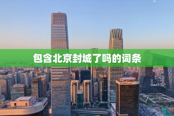 包含北京封城了吗的词条