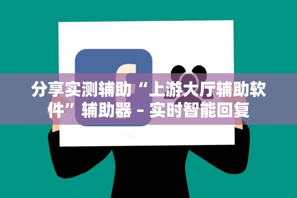分享实测辅助“上游大厅辅助软件”辅助器 – 实时智能回复