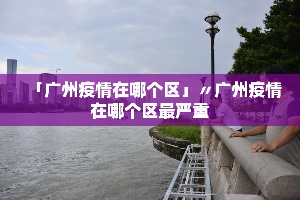 「广州疫情在哪个区」〃广州疫情在哪个区最严重
