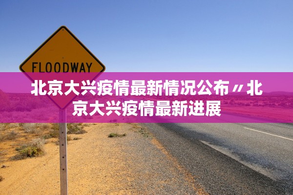 北京大兴疫情最新情况公布〃北京大兴疫情最新进展