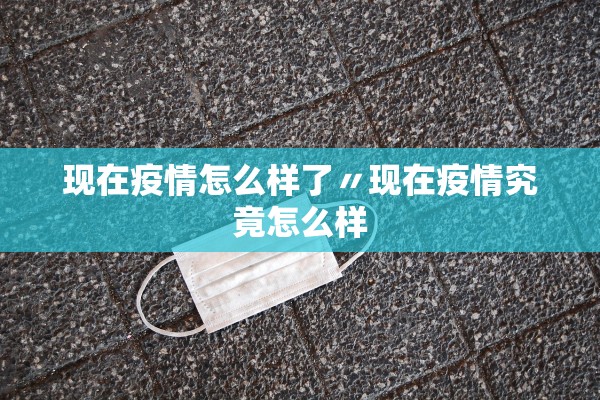 现在疫情怎么样了〃现在疫情究竟怎么样 现在疫情怎么样了〃现在疫情究竟怎么样