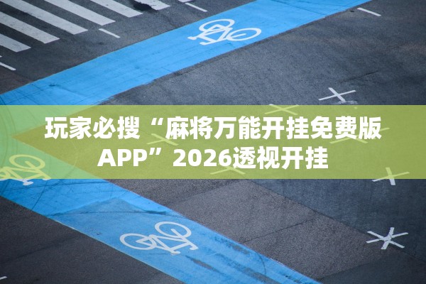 玩家必搜“麻将万能开挂免费版APP	”2026透视开挂