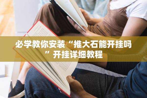 必学教你安装“推大石能开挂吗”开挂详细教程
