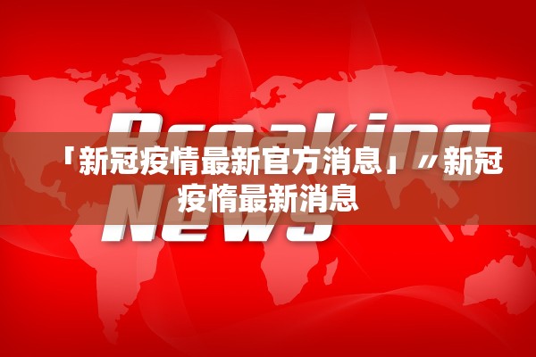 「新冠疫情最新官方消息」〃新冠疫惰最新消息
