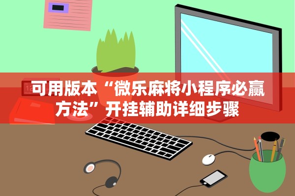 可用版本“微乐麻将小程序必赢方法”开挂辅助详细步骤