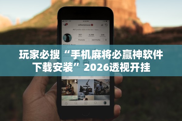 玩家必搜“手机麻将必赢神软件下载安装”2026透视开挂