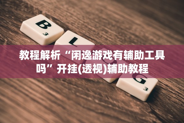 教程解析“闲逸游戏有辅助工具吗”开挂(透视)辅助教程
