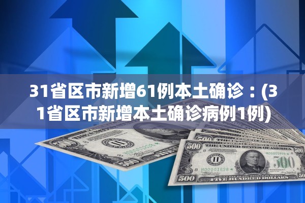 31省区市新增61例本土确诊︰(31省区市新增本土确诊病例1例)