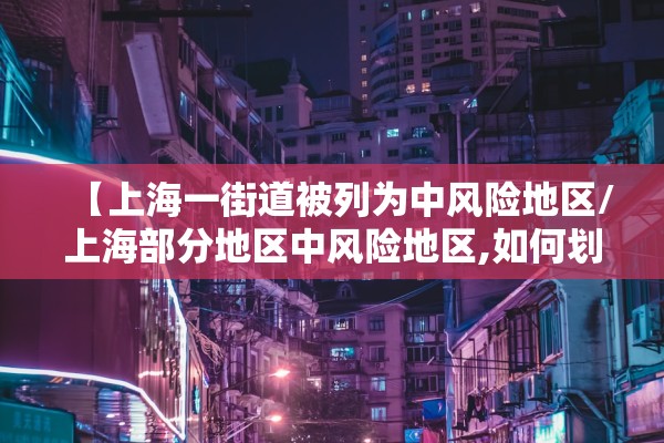 【上海一街道被列为中风险地区/上海部分地区中风险地区,如何划分】