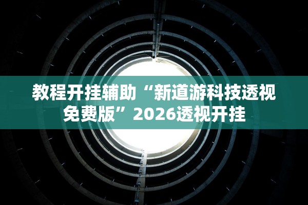 教程开挂辅助“新道游科技透视免费版”2026透视开挂