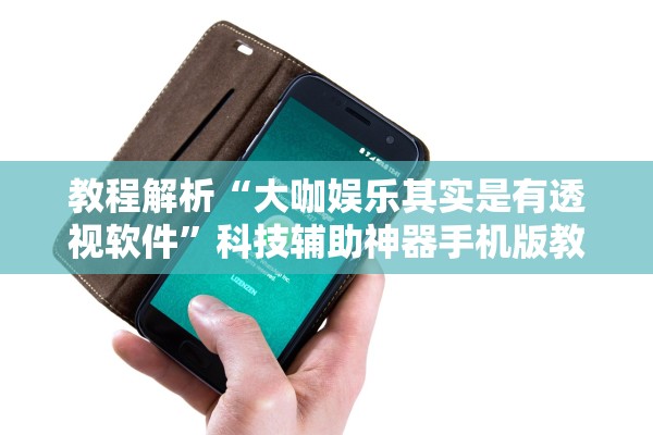 教程解析“大咖娱乐其实是有透视软件”科技辅助神器手机版教程
