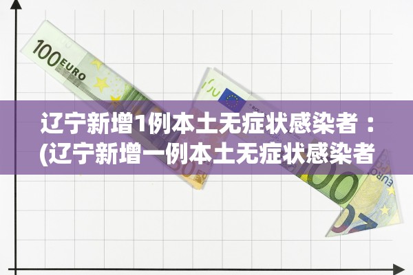 辽宁新增1例本土无症状感染者︰(辽宁新增一例本土无症状感染者) 辽宁新增1例本土无症状感染者︰(辽宁新增一例本土无症状感染者)