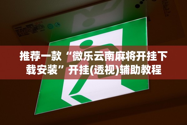 推荐一款“微乐云南麻将开挂下载安装”开挂(透视)辅助教程