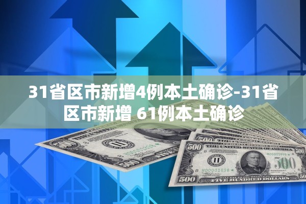31省区市新增4例本土确诊-31省区市新增 61例本土确诊