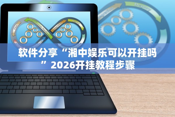 软件分享“湘中娱乐可以开挂吗”2026开挂教程步骤