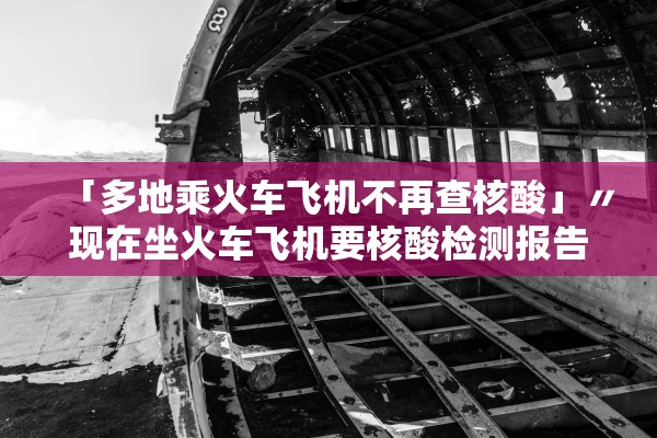 「多地乘火车飞机不再查核酸」〃现在坐火车飞机要核酸检测报告吗 「多地乘火车飞机不再查核酸」〃现在坐火车飞机要核酸检测报告吗