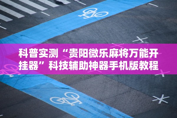 科普实测“贵阳微乐麻将万能开挂器	”科技辅助神器手机版教程