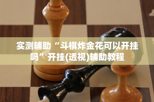 实测辅助“斗棋炸金花可以开挂吗	”开挂(透视)辅助教程