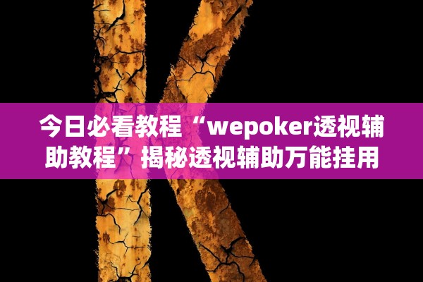 今日必看教程“wepoker透视辅助教程”揭秘透视辅助万能挂用法